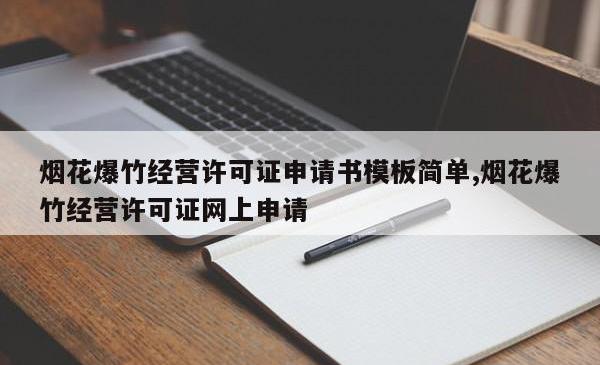 烟花爆竹经营许可证申请书模板简单,烟花爆竹经营许可证网上申请