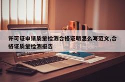 许可证申请质量检测合格证明怎么写范文,合格证质量检测报告