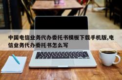 中国电信业务代办委托书模板下载手机版,电信业务代办委托书怎么写