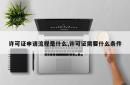 许可证申请流程是什么,许可证需要什么条件