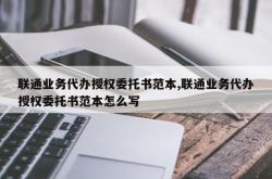 联通业务代办授权委托书范本,联通业务代办授权委托书范本怎么写