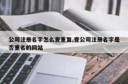 公司注册名字怎么查重复,查公司注册名字是否重名的网站