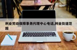 利业劳动保障事务代理中心电话,利业街道范围