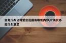 业务代办公司营业范围有哪些内容,业务代办是什么意思