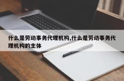 什么是劳动事务代理机构,什么是劳动事务代理机构的主体