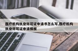 医疗机构执业许可证申请书怎么写,医疗机构执业许可证申请模板