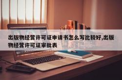 出版物经营许可证申请书怎么写比较好,出版物经营许可证审批表