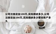 公司注册资金100万,实际缴纳多少,公司注册资金100万,实际缴纳多少要放账户多久