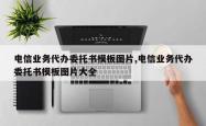 电信业务代办委托书模板图片,电信业务代办委托书模板图片大全