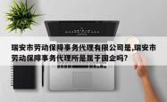 瑞安市劳动保障事务代理有限公司是,瑞安市劳动保障事务代理所是属于国企吗?