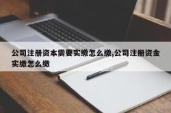 公司注册资本需要实缴怎么缴,公司注册资金实缴怎么缴
