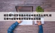 烟花爆竹经营零售许可证申请书怎么填写,烟花爆竹经营零售许可证审批流程图