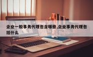 企业一般事务代理包含哪些,企业事务代理包括什么