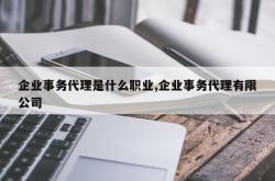 企业事务代理是什么职业,企业事务代理有限公司