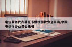 电信业务代办委托书模板图片大全高清,中国电信代办业务委托书