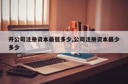 开公司注册资本最低多少,公司注册资本最少多少