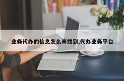 业务代办的信息怎么查找到,代办业务平台