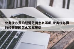 业务代办费的经营范围怎么写呢,业务代办费的经营范围怎么写呢英语