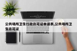 公共场所卫生行政许可证申请表,公共场所卫生许可证