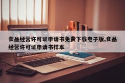 食品经营许可证申请书免费下载电子版,食品经营许可证申请书样本