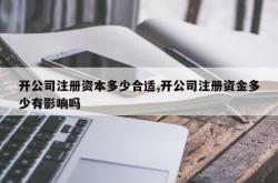 开公司注册资本多少合适,开公司注册资金多少有影响吗