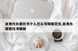 业务代办委托书个人怎么写模板范文,业务办理委托书模板