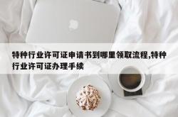 特种行业许可证申请书到哪里领取流程,特种行业许可证办理手续