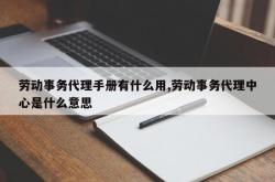 劳动事务代理手册有什么用,劳动事务代理中心是什么意思